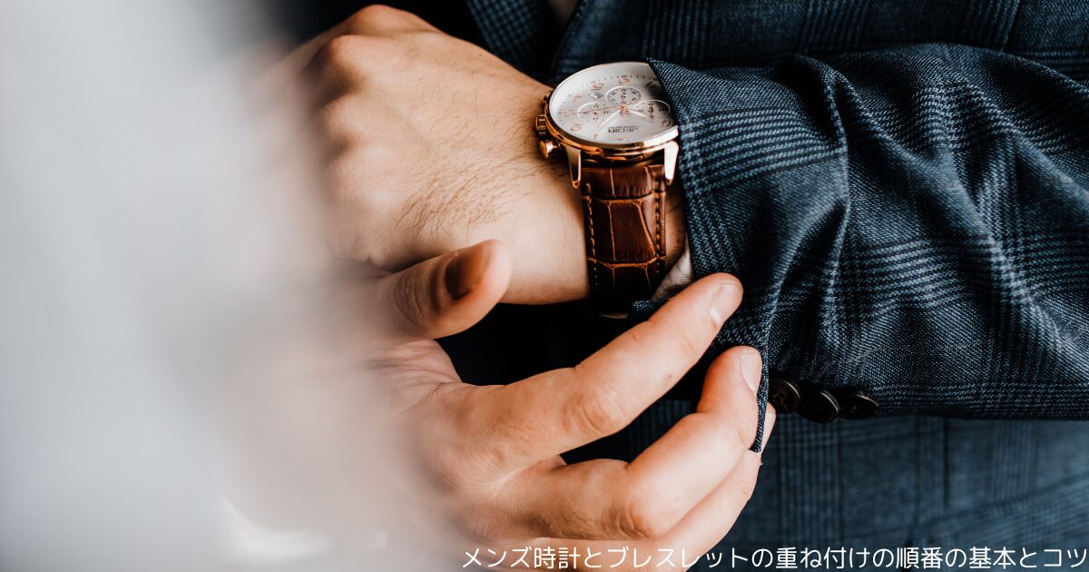 メンズ時計とブレスレットの重ね付けの順番の基本とコツ